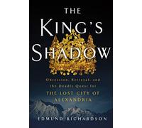 The King's Shadow: Obsession, Betrayal, and the Deadly Quest for the Lost City of Alexandria