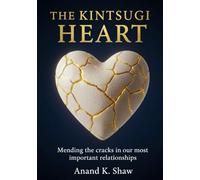 The Kintsugi Heart: Mending the cracks in our most important relationships (The Kintsugi Mindset Series)