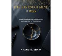 The Kintsugi Mind at Work: Finding Resilience, Opportunity and Meaning in Your Career (The Kintsugi Mindset Series)