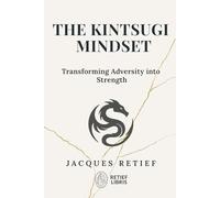 The Kintsugi Mindset: Transforming Adversity into Strength (The Kintsugi Resilience Series)