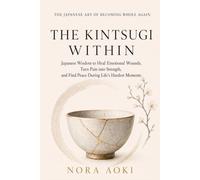 The Kintsugi Within: Japanese Wisdom to Heal Emotional Wounds, Turn Pain into Strength, and Find Peace During Life’s Hardest Moments