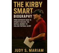 THE KIRBY SMART BIOGRAPHY: From Defensive Back to Dynasty Builder: The Untold Journey to College Football Glory (The Lives of Football Coaching Legends)