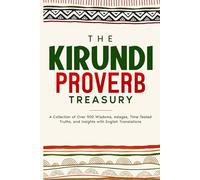 The Kirundi Proverb Treasury: A Collection of Over 900 Wisdoms, Adages, Time-Tested Truths, and Insights with English Translations (Trilingual Books (Kirundi-English-French))