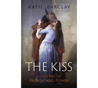The Kiss : A History of Passion and Power