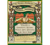 The Kitchen Apothecary's Cooking Handbook Vol. 3: Condiments, Relishes, Pickles, Dips, Dressing & So Much More (The Kitchen Apothecary's Guide To Adulting)