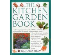 The Kitchen Garden Book: The Complete Practical Guide to Kitchen Gardening, from Planning and Planting to Harvesting and Storing