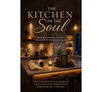 The Kitchen Of The Soul: How We Prepare, Connect, and Grow in the Kitchen Within