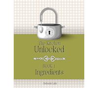 The Kitchen Unlocked Book 1 - Ingredients: A modern culinary reference series that bridges science, tradition and everyday cooking.