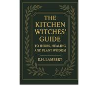 The Kitchen Witch's Guide to Healing, Recipes, and Plant Wisdom