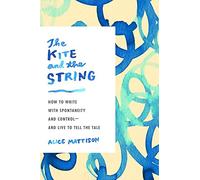 The Kite And The String: How to Write with Spontaneity and Control - and Live to Tell the Tale