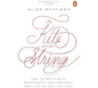 The Kite and the String: How to Write with Spontaneity and Control--And Live to Tell the Tale