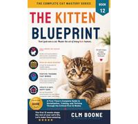 The Kitten Blueprint: A First-Timer’s Complete Guide to Socialization, Training, and Thriving Through the Critical First 12 Weeks (The Complete Cat Mastery Series)