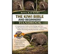 THE KIWI BIBLE AND BEGINNERS’ HANDBOOK: A Comprehensive Guide to Kiwi Biology and Care - Feeding Requirements, Nocturnal Behavior Understanding, Habitat Structuring, Breeding Essentials, and More.
