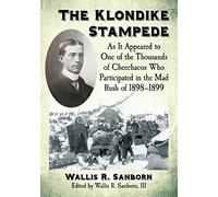 The Klondike Stampede: As it Appeared to One of the Thousands of Cheechacos Who Participated in the Mad Rush of 1898-1899