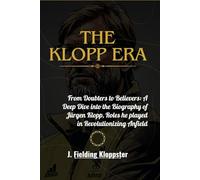 THE KLOPP ERA: From Doubters to Believers: A Deep Dive into the Biography of Jürgen Klopp, Roles he played in Revolutionizing Anfield