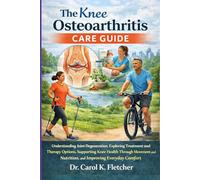 The Knee Osteoarthritis Care Guide: Understanding Joint Degeneration, Exploring Treatment and Therapy Options, Supporting Knee Health Through Movement and Nutrition, and Improving Everyday Comfort