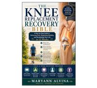 The Knee Replacement Recovery Bible: A Step-by-Step Guide to Reducing Pain, Regaining Mobility, and Reclaiming Your Life in 12 Weeks