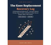 The Knee Replacement Recovery Log: A 90-Day Guide & Daily Journal for Pain, Physical Therapy, Range of Motion, Medication and Sleep - with Scripts, ... Knee Surgery Patients (Care with Clarity)