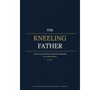 The Kneeling Father: Daily Scripture, Honest Reflection & Guided Prayer to Lead Your Home with Faith, Presence & Purpose: A 90-Day Prayer Journal of Prayer, Presence & Leadership for Christian Fathers