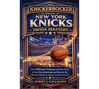 THE KNICKERBOCKER HANDBOOK OF NEW YORK KNICKS TRIVIA MASTERY: Over 500 Quiz Challenges and Fun Facts to Test Your Knowledge and Become the Ultimate Madison Square Garden Insider