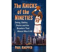The Knicks of the Nineties: Ewing, Oakley, Starks and the Brawlers That Almost Won It All