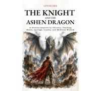 The Knight and the Ashen Dragon: 42 Stories Inspired by Chivalry, Teaching Honor, Courage, Loyalty, and Medieval Wisdom