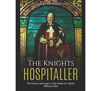 The Knights Hospitaller: The History and Legacy of the Medieval Catholic Military Order