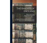 The Knights of England; a Complete Record From the Earliest Time to the Present day of the Knights of all the Orders of Chivalry in England, Scotland, and Ireland, and of Knights Bachelors