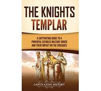 The Knights Templar: A Captivating Guide to a Powerful Catholic Military Order and Their Impact on the Crusades