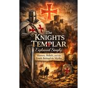 The Knights Templar Explained Simply: History, Beliefs, and the Truth Behind the Myths