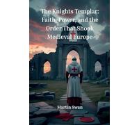 The Knights Templar: Faith, Power, and the Order That Shook Medieval Europe