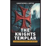 THE KNIGHTS~TEMPLAR - Guardians of Power and Secrets: Uncover How They Mastered Military Strategy, Banking Systems, and Political Influence-And Why Their Downfall Changed the Course of History