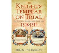 The Knights Templar on Trial: The Trial of the Templars in the British Isles 1308-1311