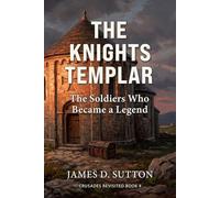 The Knights Templar: The Soldiers Who Became a Legend (Crusades Revisited)