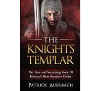 The Knights Templar: The True and Surprising Story Of Histories Most Secretive Order: 1