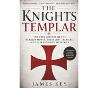 The Knights Templar: The True History of the Warrior Monks, Their Lost Treasure, and Their Enduring Mysteries