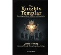 The Knights Templar: Unveiling the Myths, Mysteries, and Conspiracies: A Journey Through History, Legend, and Intrigue