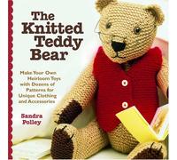 The Knitted Teddy Bear: Make Your Own Heirloom Toys with Dozens of Patterns for Unique Clothing and Accessories