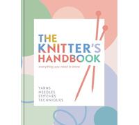 The Knitter's Handbook: Everything you need to know: yarns, needles, stitches, techniques