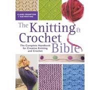 The Knitting and Crochet Bible: The Complete Handbook for Creative Knitting and Crochet