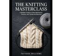 The Knitting Masterclass: A Modern Guide to Fiber Mechanics, Tension, and Textile Architecture