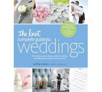 The Knot Complete Guide to Weddings: The Ultimate Source of Ideas, Advice & Relief for the Bride & Groom & Those Who Love Them