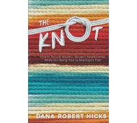 The Knot: How to Secure Healthy, Modern Relationships While Not Being Tied to Marriage's Past