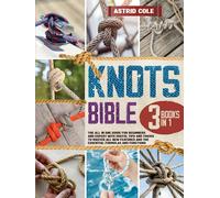 The Knots Bible: 3 Books in 1: A Comprehensive Guide with Various Types and Techniques of Knots to Learn the Art of Knotting