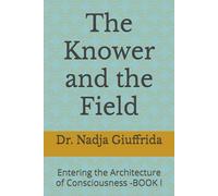 The Knower and the Field: Entering the Architecture of Consciousness -BOOK I: 1 (Transcendent Inquiry Series)