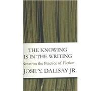 The Knowing Is in the Writing: Notes on the Practice of Fiction