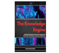 The Knowledge Engine: Building RAG Systems: Retrieval-Augmented Generation with Python and Vector Databases