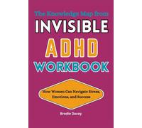 The Knowledge Map from Invisible ADHD Workbook: How Women Can Navigate Stress, Emotions, and Success