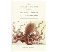 The Knowledge of Nature and the Nature of Knowledge in Early Modern Japan (Studies of the Weatherhead East Asian Institute)