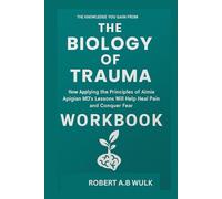 THE KNOWLEDGE YOU GAIN FROM THE BIOLOGY OF TRAUMA WORKBOOK: How Applying the Principles of Aimie Apigian MD lessons will help heal pain and Conquer fear